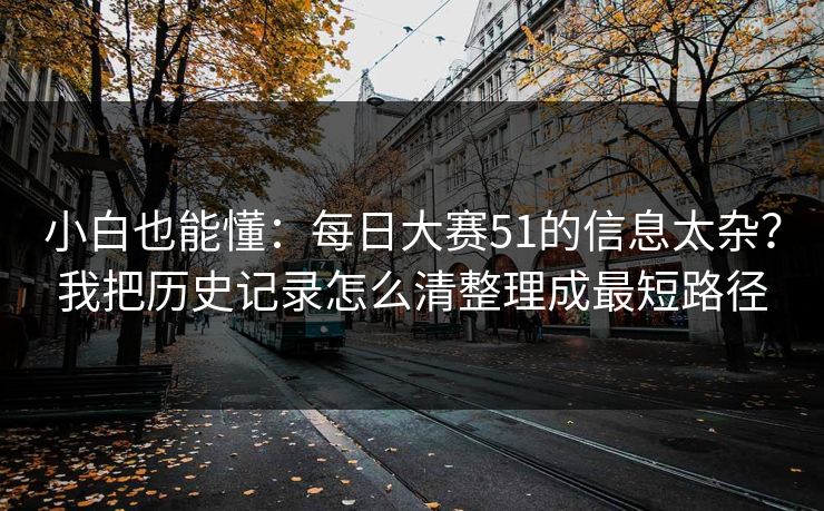 小白也能懂:每日大赛51的信息太杂?我把历史记录怎么清整理成最短路径 小白也能懂:每日大赛51的信息太杂?我把历史记录怎么清整理成最短路径