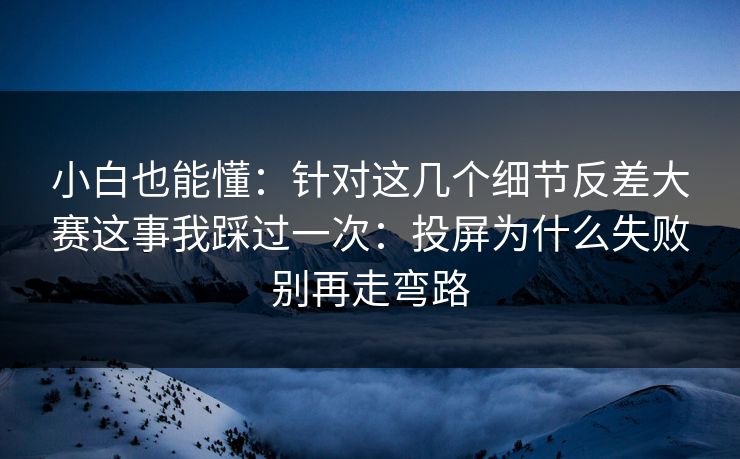 小白也能懂:针对这几个细节反差大赛这事我踩过一次:投屏为什么失败别再走弯路