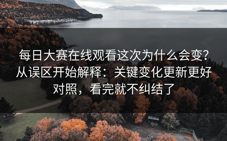 每日大赛在线观看这次为什么会变？从误区开始解释：关键变化更新更好对照，看完就不纠结了