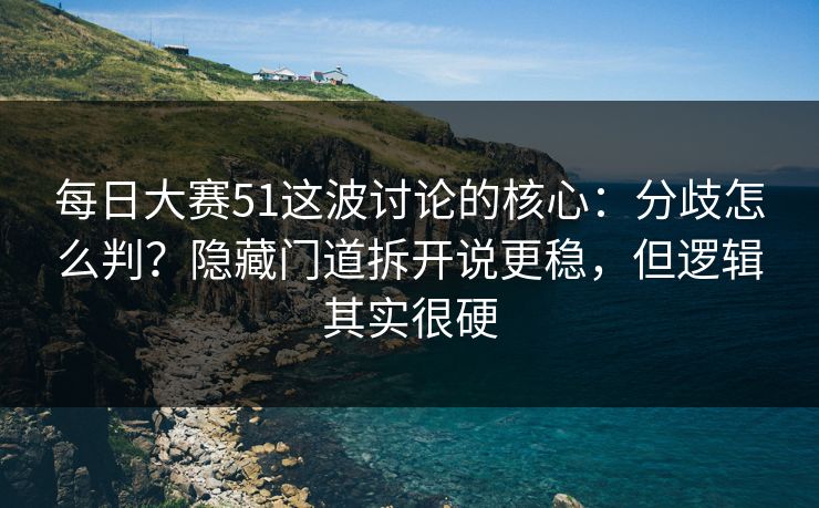每日大赛51这波讨论的核心:分歧怎么判?隐藏门道拆开说更稳,但逻辑其实很硬