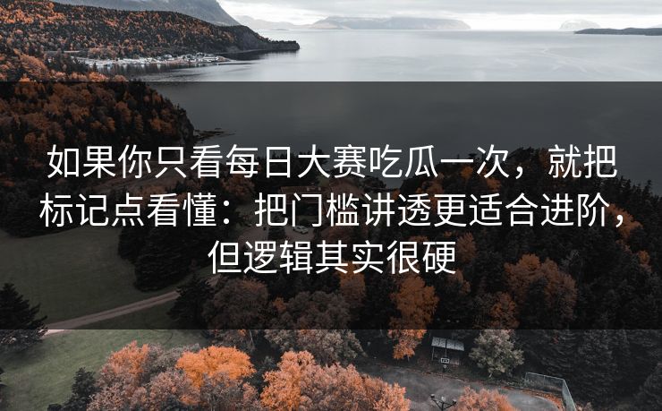 如果你只看每日大赛吃瓜一次,就把标记点看懂:把门槛讲透更适合进阶,但逻辑其实很硬 如果你只看每日大赛吃瓜一次,就把标记点看懂:把门槛讲透更适合进阶,但逻辑其实很硬