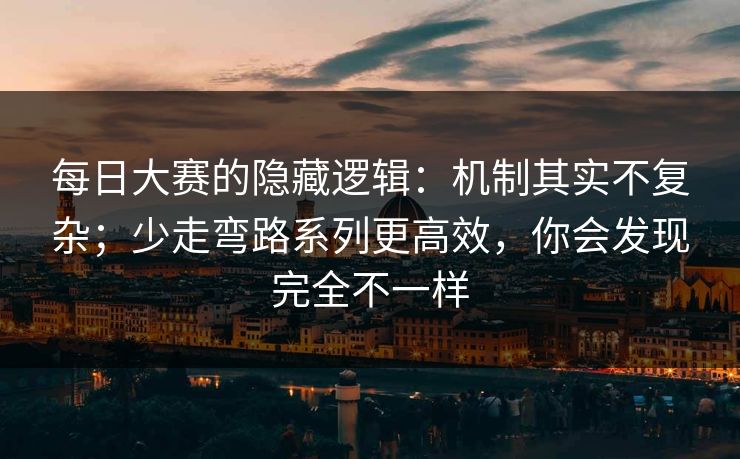 每日大赛的隐藏逻辑：机制其实不复杂；少走弯路系列更高效，你会发现完全不一样