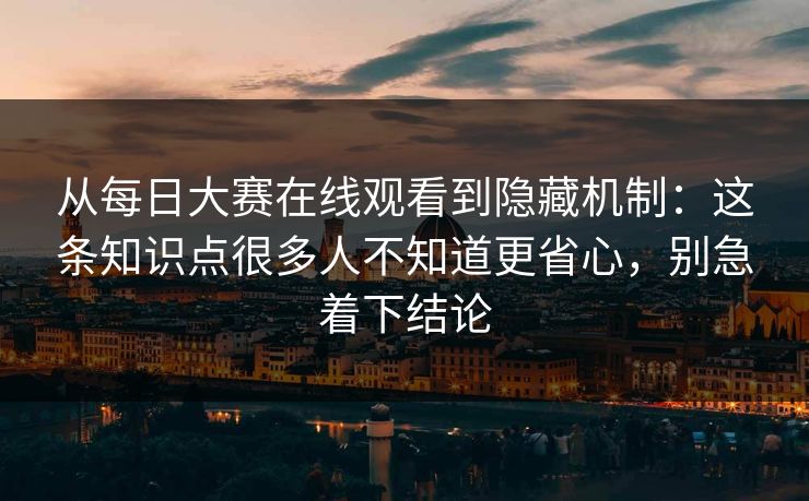 从每日大赛在线观看到隐藏机制:这条知识点很多人不知道更省心,别急着下结论 从每日大赛在线观看到隐藏机制:这条知识点很多人不知道更省心,别急着下结论