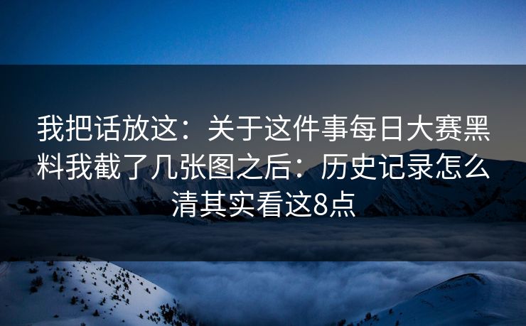 我把话放这:关于这件事每日大赛黑料我截了几张图之后:历史记录怎么清其实看这8点