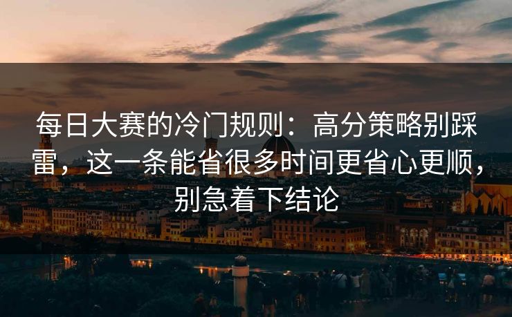 每日大赛的冷门规则：高分策略别踩雷，这一条能省很多时间更省心更顺，别急着下结论
