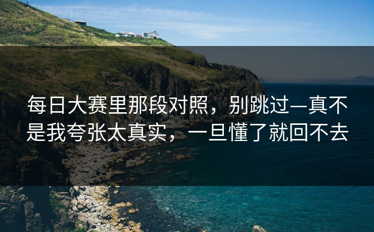 每日大赛里那段对照,别跳过—真不是我夸张太真实,一旦懂了就回不去 每日大赛里那段对照,别跳过—真不是我夸张太真实,一旦懂了就回不去